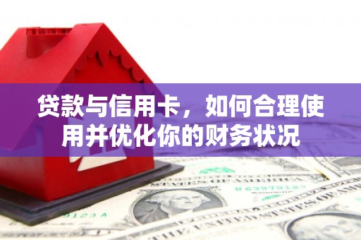 章丘贷款与信用卡，如何合理使用并优化你的财务状况