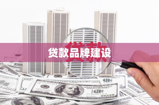 章丘贷款品牌建设