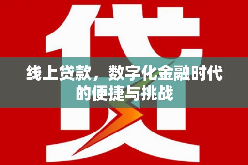 章丘线上贷款，数字化金融时代的便捷与挑战