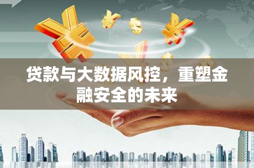 章丘贷款与大数据风控，重塑金融安全的未来