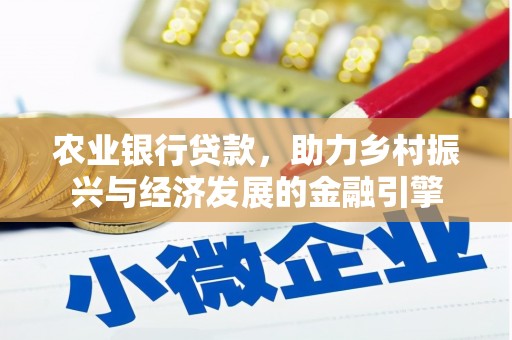 章丘农业银行贷款，助力乡村振兴与经济发展的金融引擎
