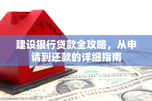 章丘建设银行贷款全攻略，从申请到还款的详细指南