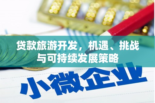 章丘贷款旅游开发，机遇、挑战与可持续发展策略