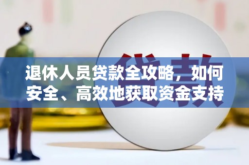 章丘退休人员贷款全攻略，如何安全、高效地获取资金支持