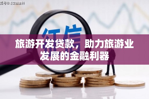 章丘旅游开发贷款，助力旅游业发展的金融利器