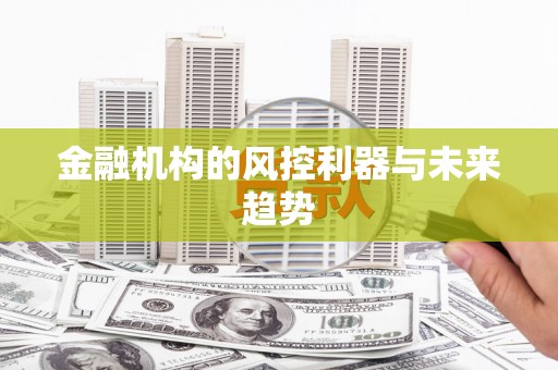 章丘金融机构的风控利器与未来趋势
