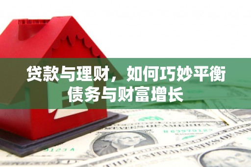 章丘贷款与理财，如何巧妙平衡债务与财富增长