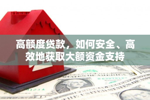 章丘高额度贷款，如何安全、高效地获取大额资金支持