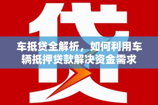 章丘车抵贷全解析，如何利用车辆抵押贷款解决资金需求