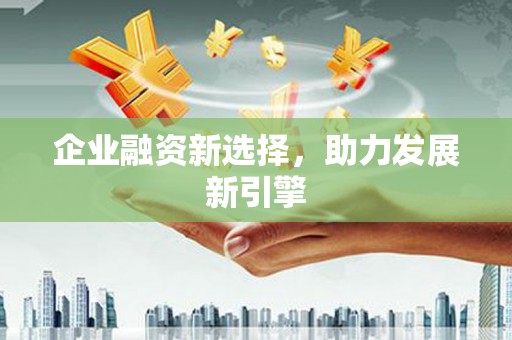 章丘企业融资新选择，助力发展新引擎