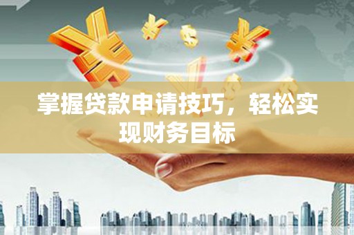 章丘掌握贷款申请技巧，轻松实现财务目标