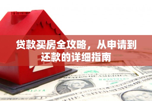 章丘贷款买房全攻略，从申请到还款的详细指南