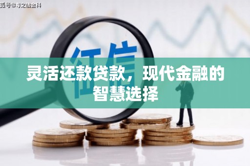 章丘灵活还款贷款，现代金融的智慧选择