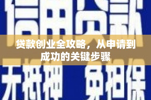 章丘贷款创业全攻略，从申请到成功的关键步骤