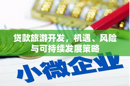 章丘贷款旅游开发，机遇、风险与可持续发展策略