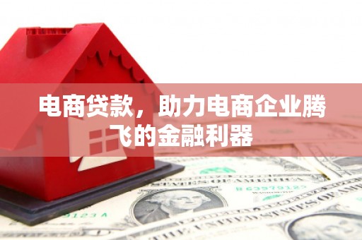章丘电商贷款，助力电商企业腾飞的金融利器