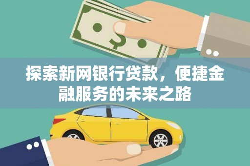 章丘探索新网银行贷款，便捷金融服务的未来之路