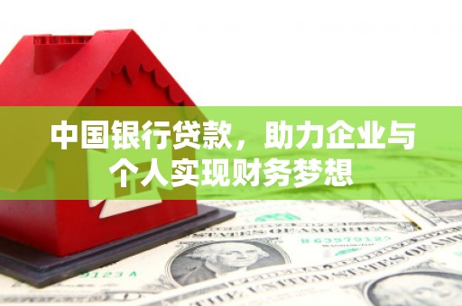 章丘中国银行贷款，助力企业与个人实现财务梦想