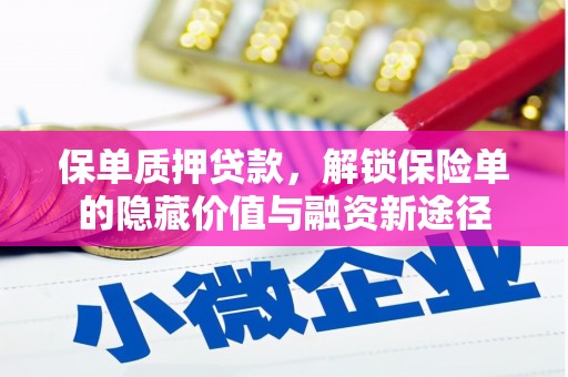章丘保单质押贷款，解锁保险单的隐藏价值与融资新途径
