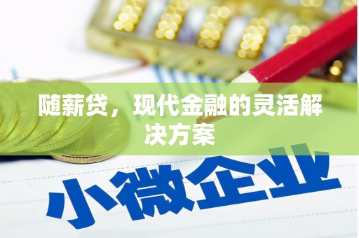 章丘随薪贷，现代金融的灵活解决方案