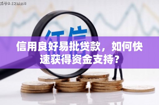章丘信用良好易批贷款，如何快速获得资金支持？