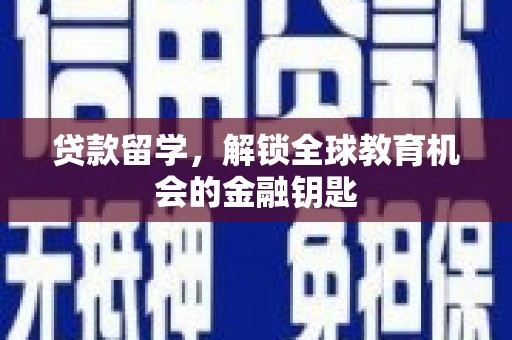 章丘贷款留学，解锁全球教育机会的金融钥匙
