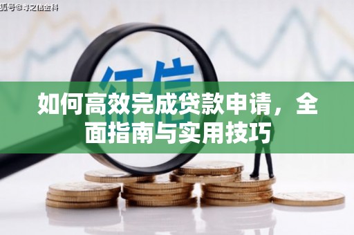 章丘如何高效完成贷款申请，全面指南与实用技巧