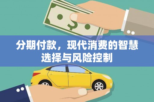章丘分期付款，现代消费的智慧选择与风险控制