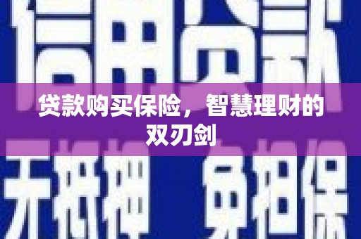 章丘贷款购买保险，智慧理财的双刃剑