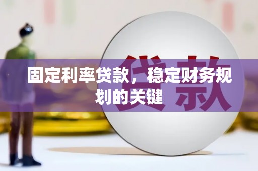 章丘固定利率贷款，稳定财务规划的关键