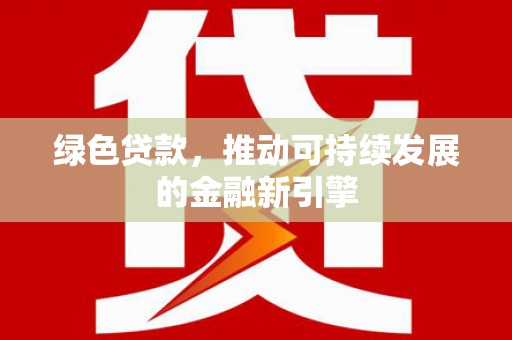 章丘绿色贷款，推动可持续发展的金融新引擎