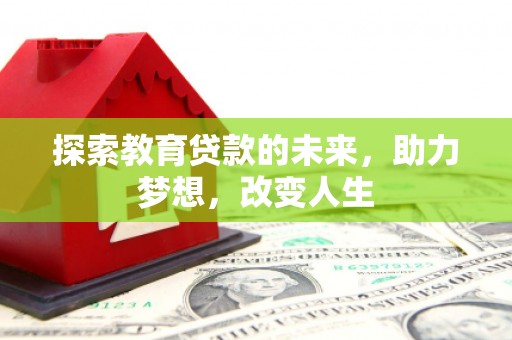 章丘探索教育贷款的未来，助力梦想，改变人生
