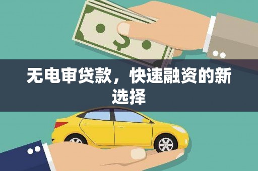 章丘无电审贷款，快速融资的新选择