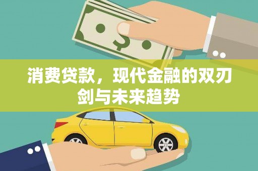 章丘消费贷款，现代金融的双刃剑与未来趋势