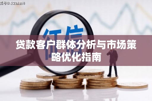 章丘贷款客户群体分析与市场策略优化指南