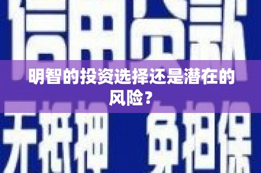 章丘明智的投资选择还是潜在的风险？