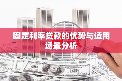章丘固定利率贷款的优势与适用场景分析