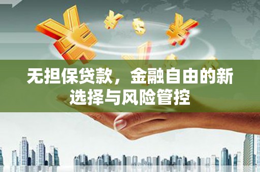 章丘无担保贷款，金融自由的新选择与风险管控
