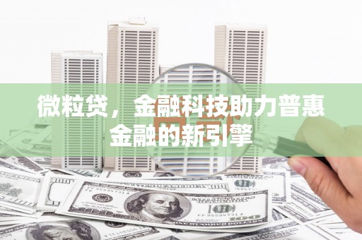 章丘微粒贷，金融科技助力普惠金融的新引擎