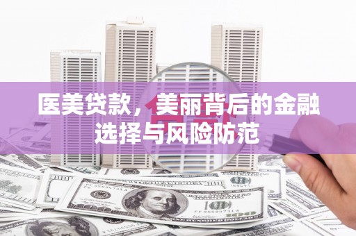 章丘医美贷款，美丽背后的金融选择与风险防范