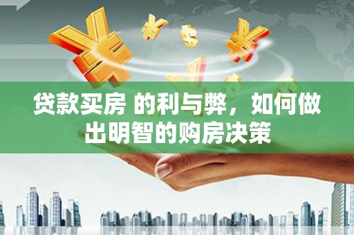 章丘贷款买房 的利与弊，如何做出明智的购房决策