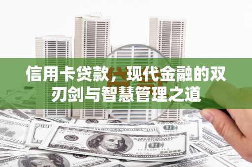 章丘信用卡贷款，现代金融的双刃剑与智慧管理之道