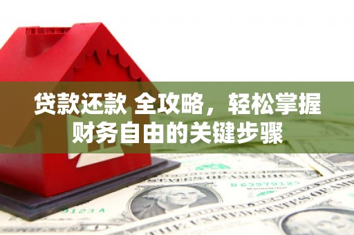 章丘贷款还款 全攻略，轻松掌握财务自由的关键步骤