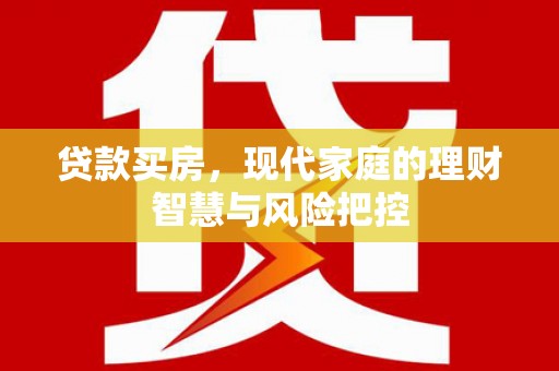 章丘贷款买房，现代家庭的理财智慧与风险把控