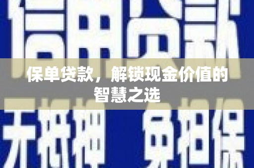 章丘保单贷款，解锁现金价值的智慧之选