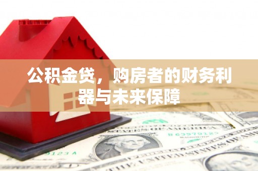 章丘公积金贷，购房者的财务利器与未来保障