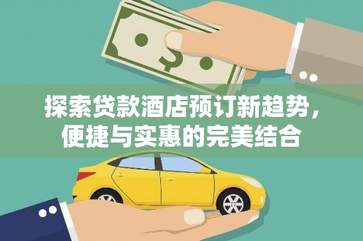 章丘探索贷款酒店预订新趋势，便捷与实惠的完美结合