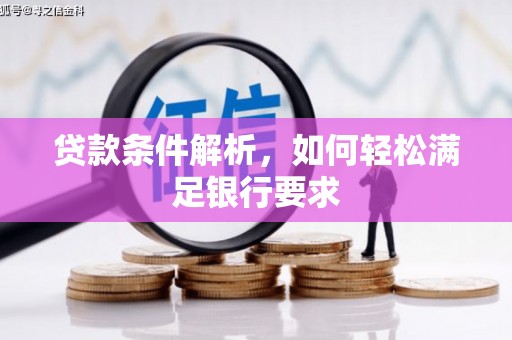 章丘贷款条件解析，如何轻松满足银行要求
