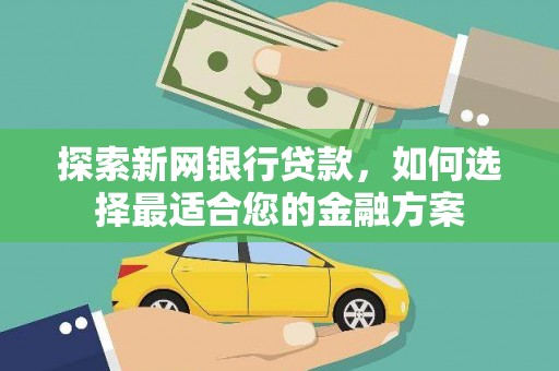 章丘探索新网银行贷款，如何选择最适合您的金融方案