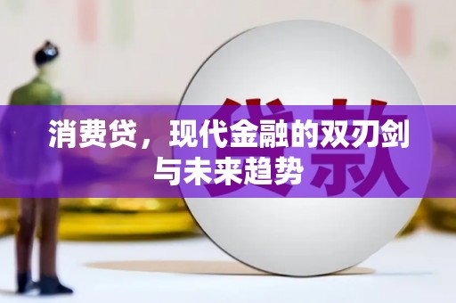 章丘消费贷，现代金融的双刃剑与未来趋势